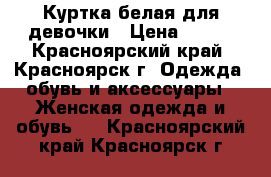 Куртка белая для девочки › Цена ­ 300 - Красноярский край, Красноярск г. Одежда, обувь и аксессуары » Женская одежда и обувь   . Красноярский край,Красноярск г.